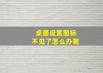 桌面设置图标不见了怎么办呢