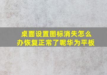 桌面设置图标消失怎么办恢复正常了呢华为平板