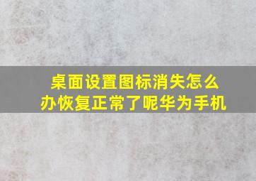 桌面设置图标消失怎么办恢复正常了呢华为手机