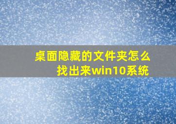 桌面隐藏的文件夹怎么找出来win10系统