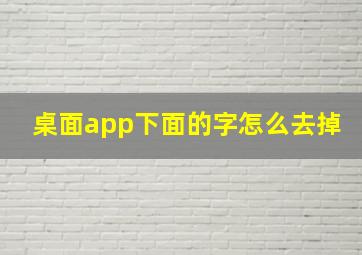 桌面app下面的字怎么去掉