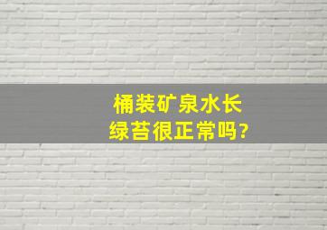 桶装矿泉水长绿苔很正常吗?