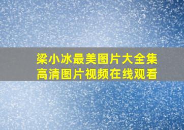 梁小冰最美图片大全集高清图片视频在线观看