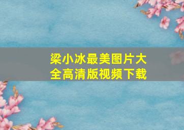 梁小冰最美图片大全高清版视频下载