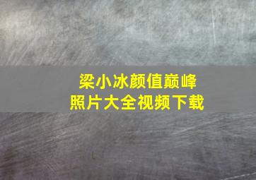 梁小冰颜值巅峰照片大全视频下载