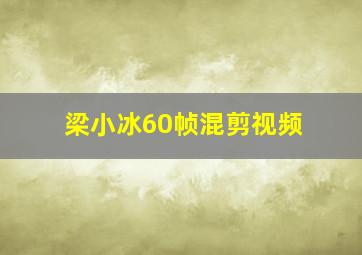 梁小冰60帧混剪视频