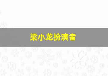 梁小龙扮演者