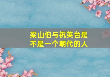 梁山伯与祝英台是不是一个朝代的人