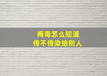 梅毒怎么知道传不传染给别人