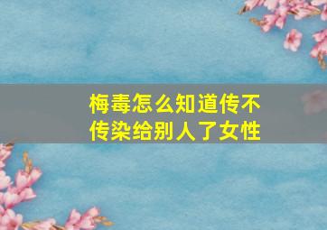 梅毒怎么知道传不传染给别人了女性