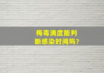 梅毒滴度能判断感染时间吗?