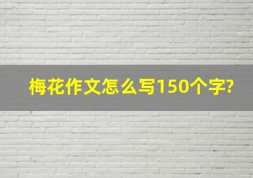 梅花作文怎么写150个字?