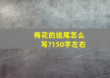 梅花的结尾怎么写?150字左右