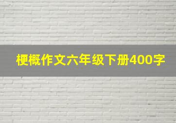 梗概作文六年级下册400字