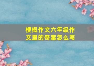 梗概作文六年级作文里的奇案怎么写