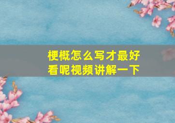 梗概怎么写才最好看呢视频讲解一下