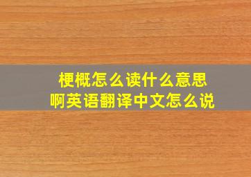 梗概怎么读什么意思啊英语翻译中文怎么说