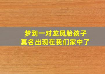 梦到一对龙凤胎孩子莫名出现在我们家中了