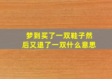 梦到买了一双鞋子然后又退了一双什么意思