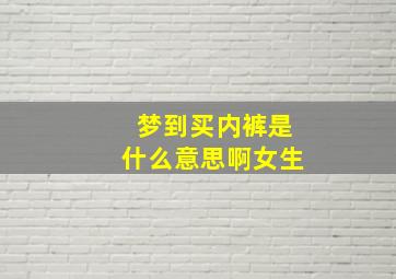 梦到买内裤是什么意思啊女生