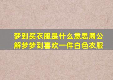 梦到买衣服是什么意思周公解梦梦到喜欢一件白色衣服