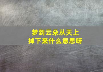 梦到云朵从天上掉下来什么意思呀