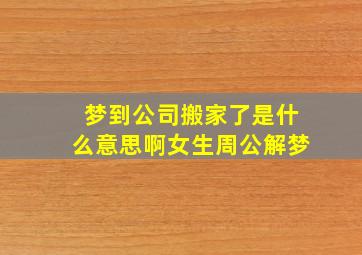 梦到公司搬家了是什么意思啊女生周公解梦