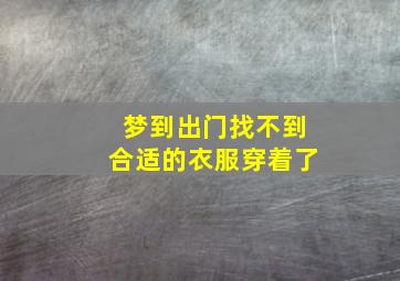 梦到出门找不到合适的衣服穿着了