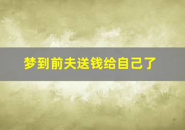 梦到前夫送钱给自己了