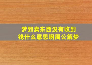 梦到卖东西没有收到钱什么意思啊周公解梦