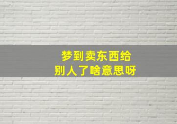 梦到卖东西给别人了啥意思呀