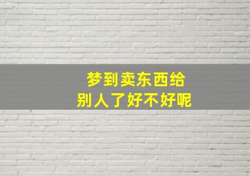 梦到卖东西给别人了好不好呢