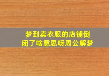 梦到卖衣服的店铺倒闭了啥意思呀周公解梦