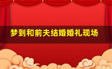 梦到和前夫结婚婚礼现场