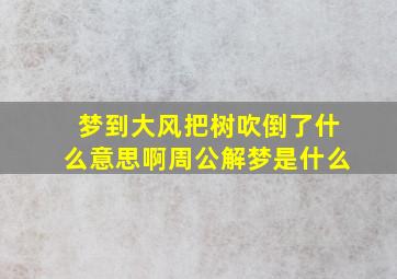 梦到大风把树吹倒了什么意思啊周公解梦是什么