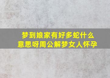 梦到娘家有好多蛇什么意思呀周公解梦女人怀孕