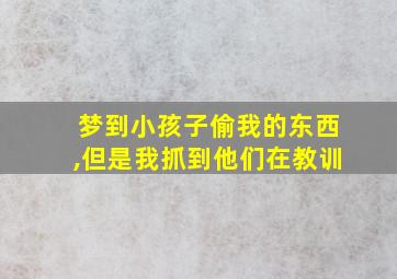 梦到小孩子偷我的东西,但是我抓到他们在教训