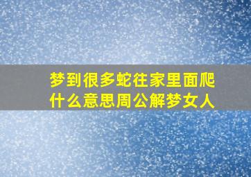 梦到很多蛇往家里面爬什么意思周公解梦女人