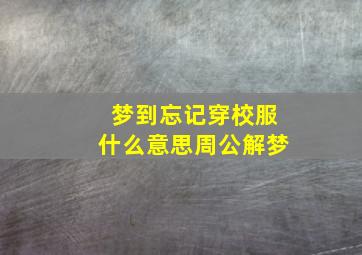 梦到忘记穿校服什么意思周公解梦