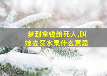 梦到拿钱给死人,叫她去买水果什么意思