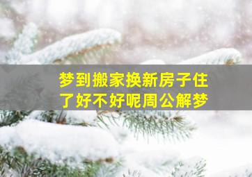 梦到搬家换新房子住了好不好呢周公解梦