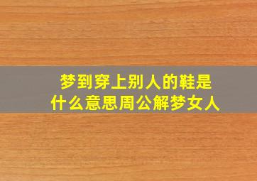 梦到穿上别人的鞋是什么意思周公解梦女人