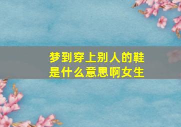 梦到穿上别人的鞋是什么意思啊女生