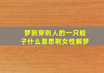 梦到穿别人的一只鞋子什么意思啊女性解梦