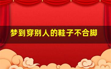 梦到穿别人的鞋子不合脚