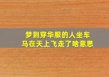 梦到穿华服的人坐车马在天上飞走了啥意思