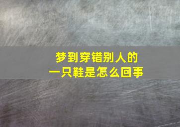 梦到穿错别人的一只鞋是怎么回事