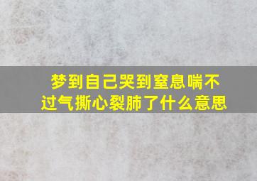 梦到自己哭到窒息喘不过气撕心裂肺了什么意思