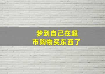 梦到自己在超市购物买东西了