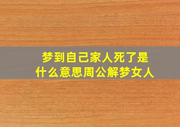 梦到自己家人死了是什么意思周公解梦女人